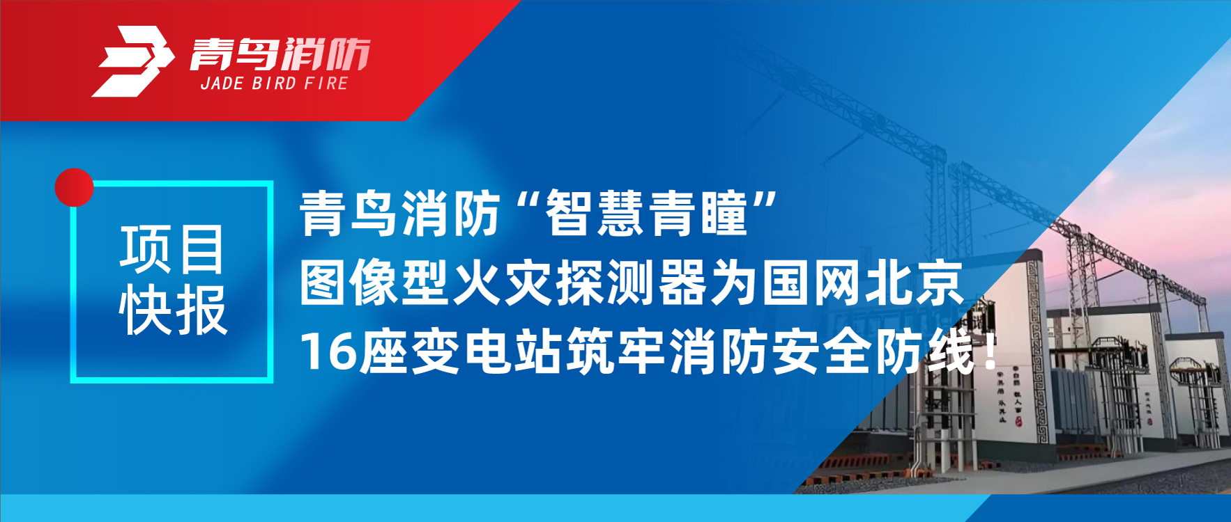 項(xiàng)目快報(bào) | 青鳥(niǎo)消防&ldquo;智慧青瞳&rdquo;圖像型火災(zāi)探測(cè)器為國(guó)網(wǎng)北京16座變電站筑牢消防安全防線！